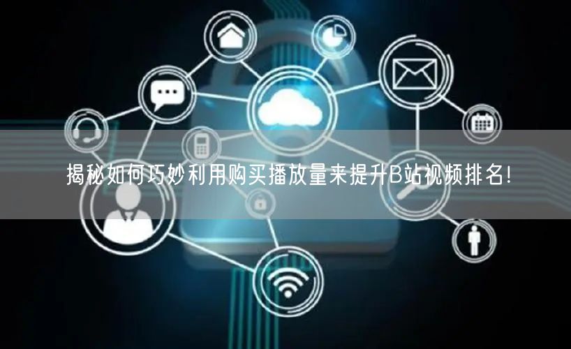 揭秘如何巧妙利用购买播放量来提升B站视频排名！
