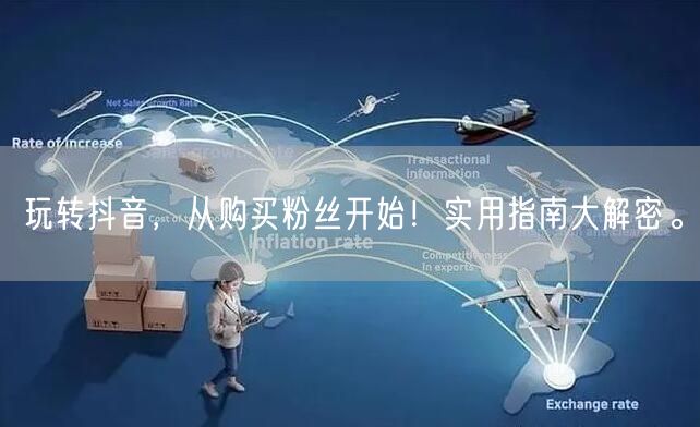 玩转抖音,从购买粉丝开始!实用指南大解密。