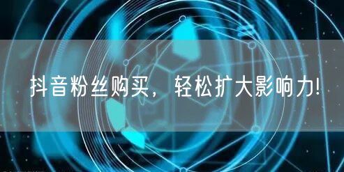 抖音粉丝购买，轻松扩大影响力!