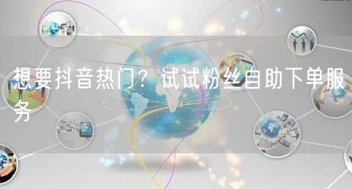 想要抖音热门？试试粉丝自助下单服务
