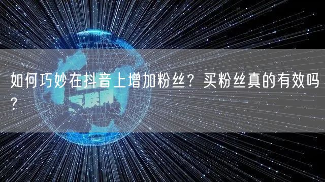 如何巧妙在抖音上增加粉丝？买粉丝真的有效吗？