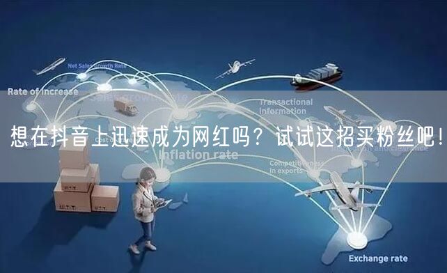 想在抖音上迅速成为网红吗？试试这招买粉丝吧！