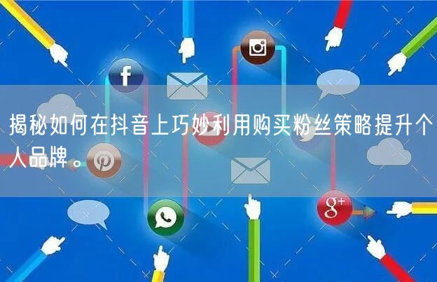 揭秘如何在抖音上巧妙利用购买粉丝策略提升个人品牌。