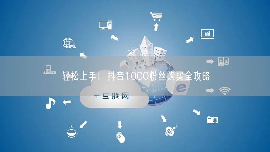 轻松上手！抖音1000粉丝购买全攻略