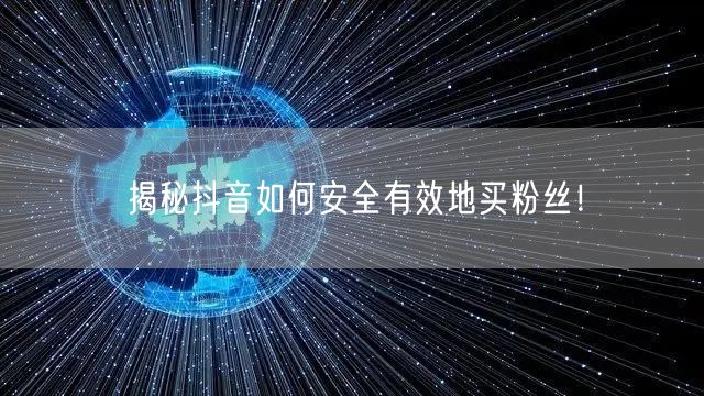揭秘抖音如何安全有效地买粉丝!