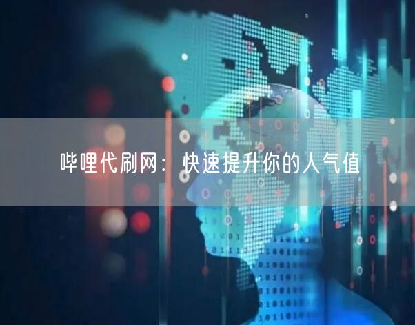 哔哩代刷网：快速提升你的人气值