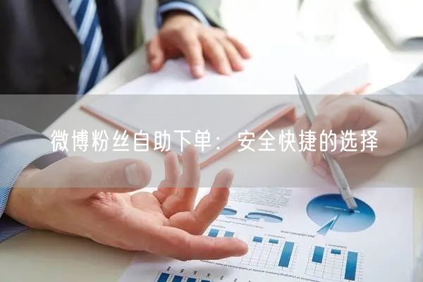 微博粉丝自助下单：安全快捷的选择