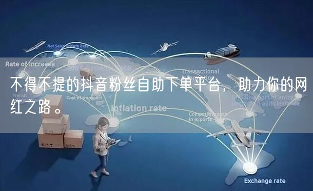 不得不提的抖音粉丝自助下单平台，助力你的网红之路。