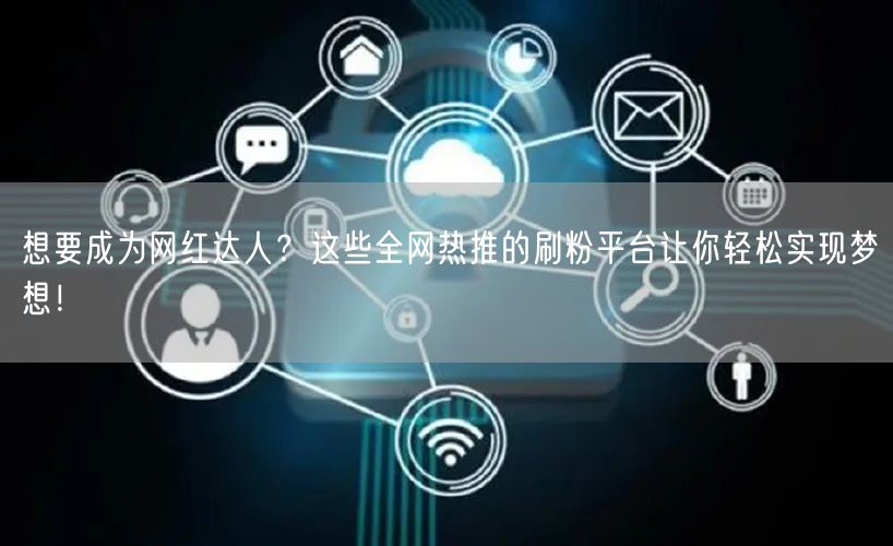 想要成为网红达人？这些全网热推的刷粉平台让你轻松实现梦想！