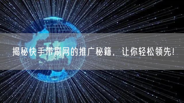 揭秘快手带刷网的推广秘籍，让你轻松领先！