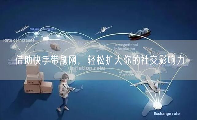借助快手带刷网，轻松扩大你的社交影响力