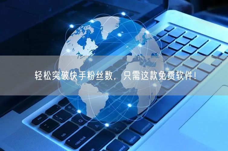 轻松突破快手粉丝数，只需这款免费软件！
