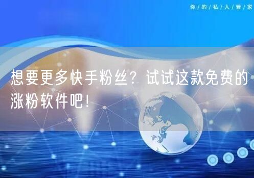 想要更多快手粉丝？试试这款免费的涨粉软件吧！