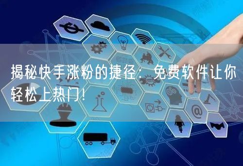 揭秘快手涨粉的捷径：免费软件让你轻松上热门！