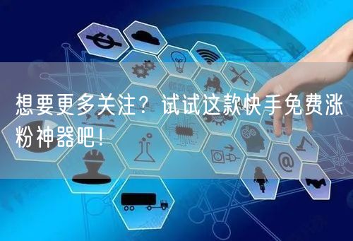 想要更多关注？试试这款快手免费涨粉神器吧！