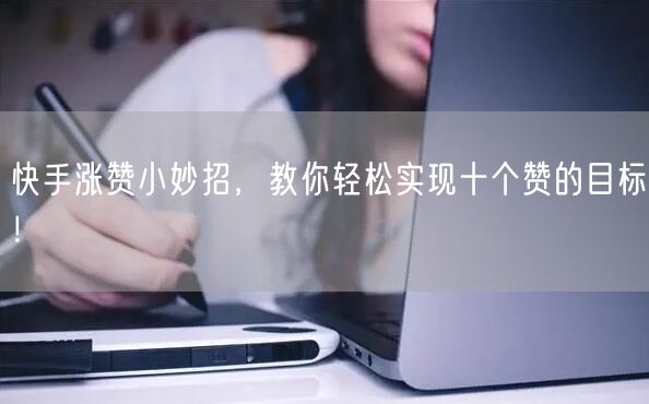 快手涨赞小妙招，教你轻松实现十个赞的目标！
