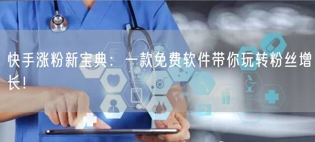 快手涨粉新宝典：一款免费软件带你玩转粉丝增长！
