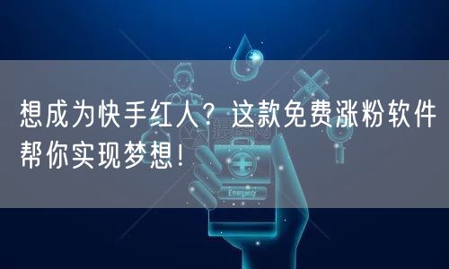 想成为快手红人？这款免费涨粉软件帮你实现梦想！