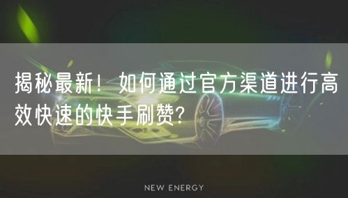 揭秘最新！如何通过官方渠道进行高效快速的快手刷赞?