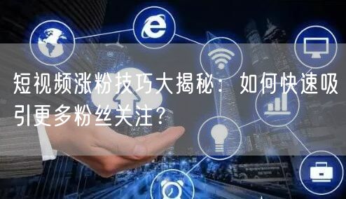 短视频涨粉技巧大揭秘：如何快速吸引更多粉丝关注？