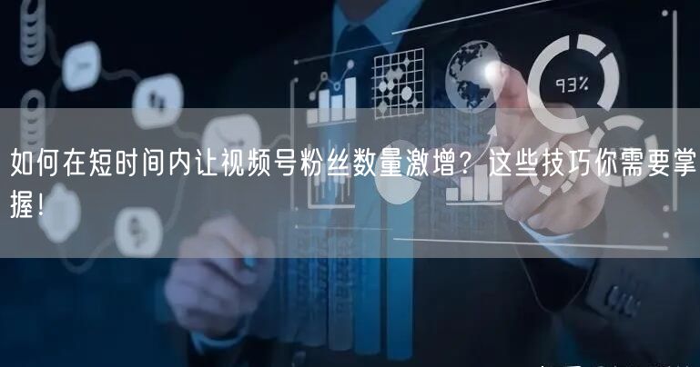 如何在短时间内让视频号粉丝数量激增？这些技巧你需要掌握！