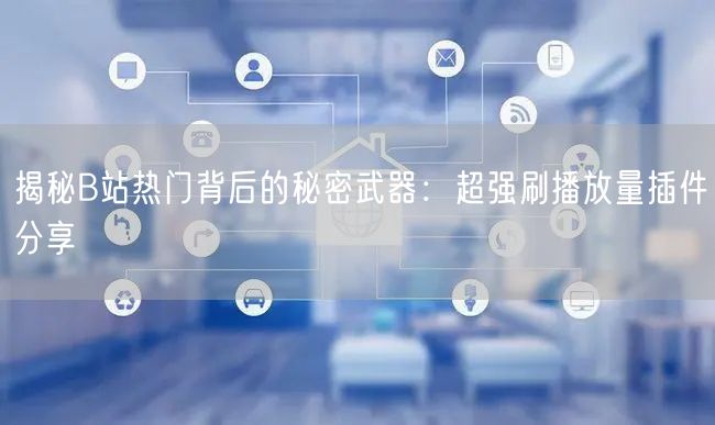 揭秘B站热门背后的秘密武器：超强刷播放量插件分享