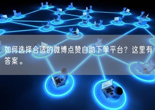 如何选择合适的微博点赞自助下单平台？这里有答案。