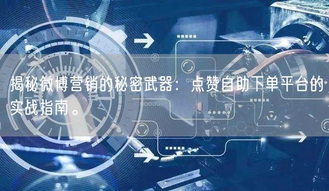 揭秘微博营销的秘密武器：点赞自助下单平台的实战指南。