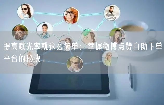 提高曝光率就这么简单：掌握微博点赞自助下单平台的秘诀。