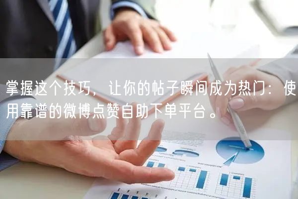 掌握这个技巧，让你的帖子瞬间成为热门：使用靠谱的微博点赞自助下单平台。