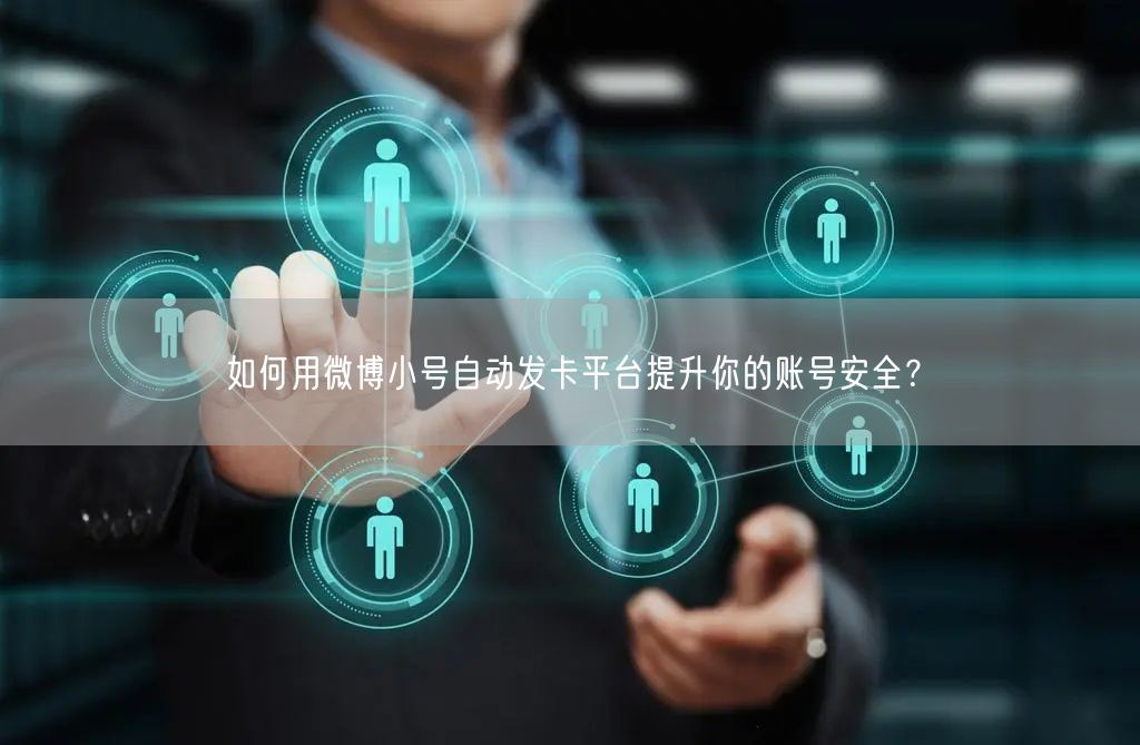 如何用微博小号自动发卡平台提升你的账号安全？