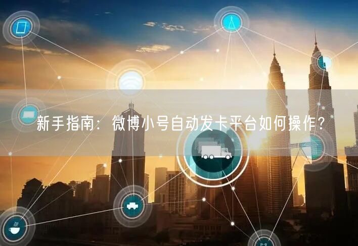 新手指南：微博小号自动发卡平台如何操作？