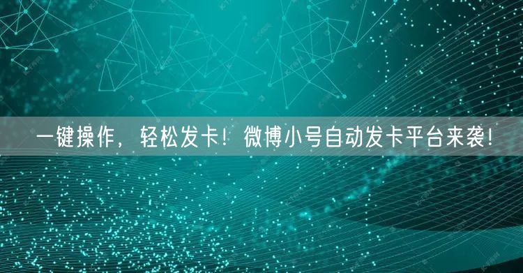 一键操作，轻松发卡！微博小号自动发卡平台来袭！