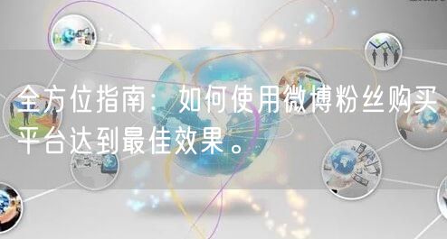 全方位指南：如何使用微博粉丝购买平台达到最佳效果。