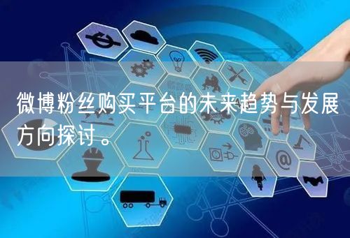 微博粉丝购买平台的未来趋势与发展方向探讨。