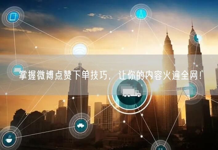 掌握微博点赞下单技巧，让你的内容火遍全网！