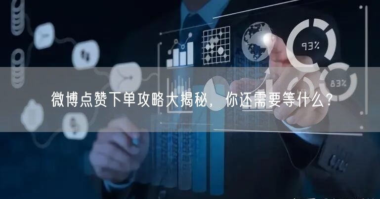 微博点赞下单攻略大揭秘，你还需要等什么？