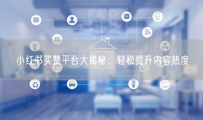 小红书买赞平台大揭秘：轻松提升内容热度