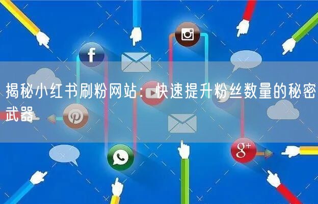 揭秘小红书刷粉网站：快速提升粉丝数量的秘密武器