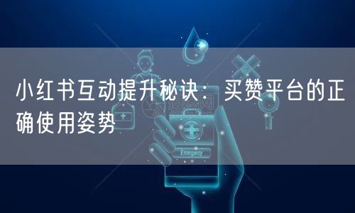 小红书互动提升秘诀：买赞平台的正确使用姿势