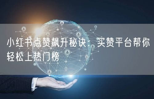小红书点赞飙升秘诀：买赞平台帮你轻松上热门榜
