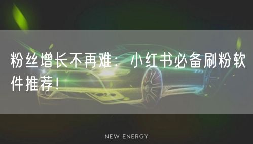 粉丝增长不再难：小红书必备刷粉软件推荐！