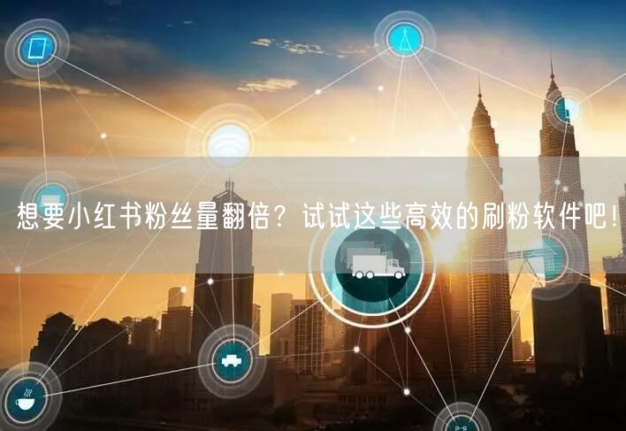 想要小红书粉丝量翻倍？试试这些高效的刷粉软件吧！
