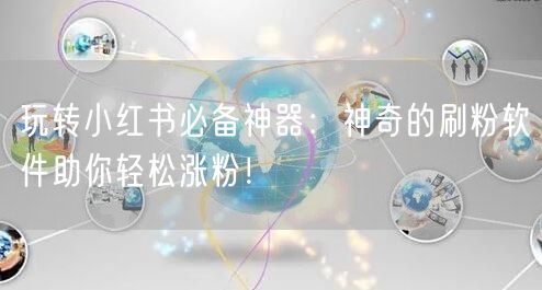 玩转小红书必备神器：神奇的刷粉软件助你轻松涨粉！
