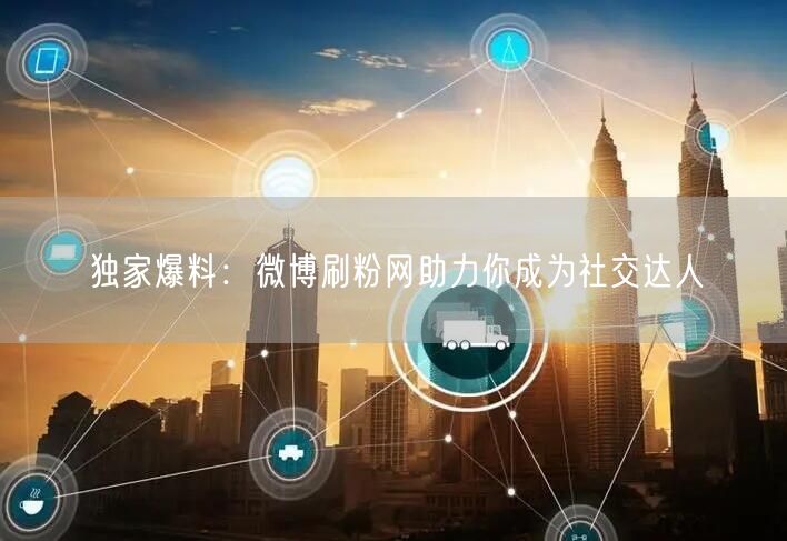 独家爆料：微博刷粉网助力你成为社交达人