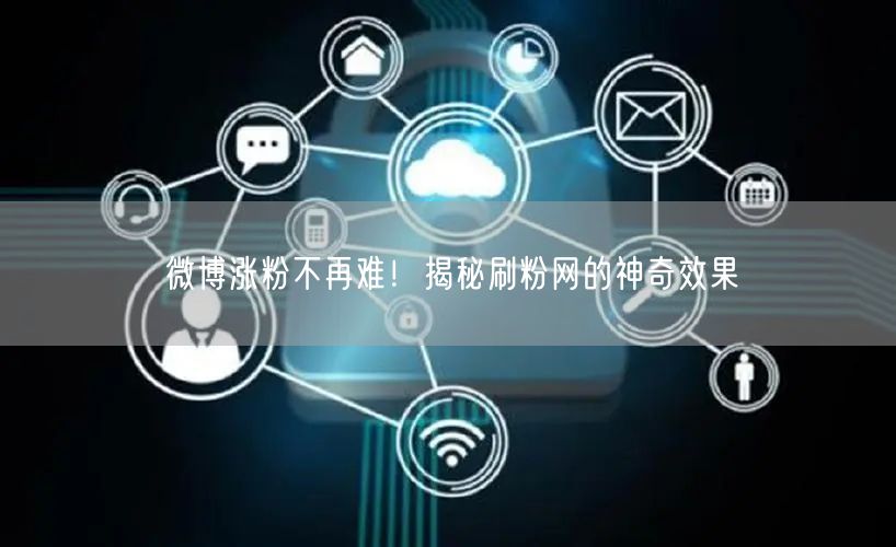 微博涨粉不再难！揭秘刷粉网的神奇效果