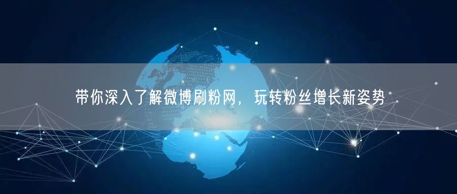 带你深入了解微博刷粉网，玩转粉丝增长新姿势
