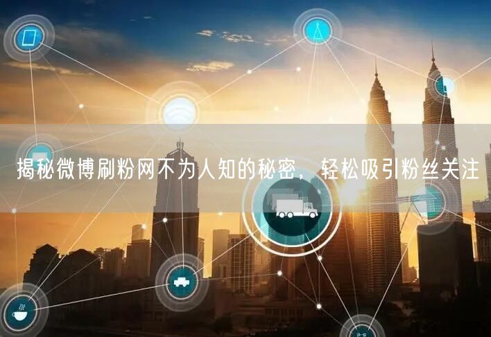揭秘微博刷粉网不为人知的秘密，轻松吸引粉丝关注
