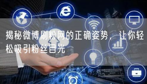 揭秘微博刷粉网的正确姿势，让你轻松吸引粉丝目光