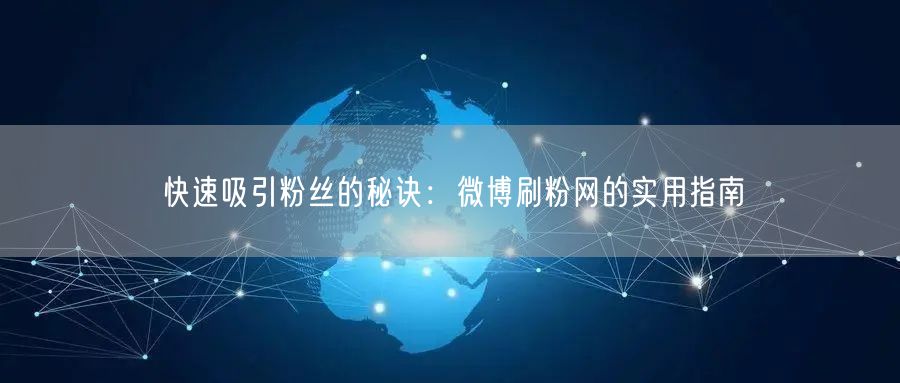 快速吸引粉丝的秘诀：微博刷粉网的实用指南